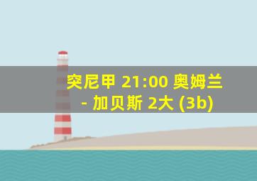 突尼甲 21:00 奥姆兰 - 加贝斯 2大 (3b)